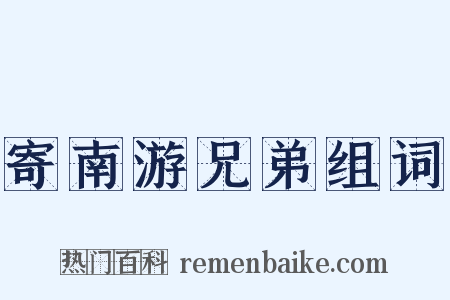 寄南游兄弟组词是什么意思的图片